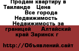 Продам квартиру в Таиланде › Цена ­ 3 500 000 - Все города Недвижимость » Недвижимость за границей   . Алтайский край,Заринск г.